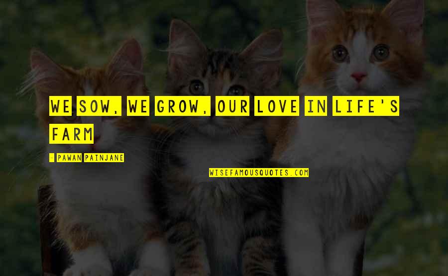 Edifice In A Sentence Quotes By Pawan Painjane: We sow, we grow, our love in life's