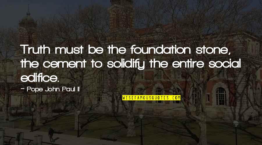 Edifice Quotes By Pope John Paul II: Truth must be the foundation stone, the cement