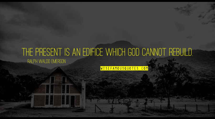 Edifice Quotes By Ralph Waldo Emerson: The present is an edifice which God cannot