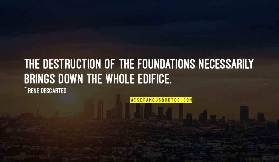 Edifice Quotes By Rene Descartes: The destruction of the foundations necessarily brings down