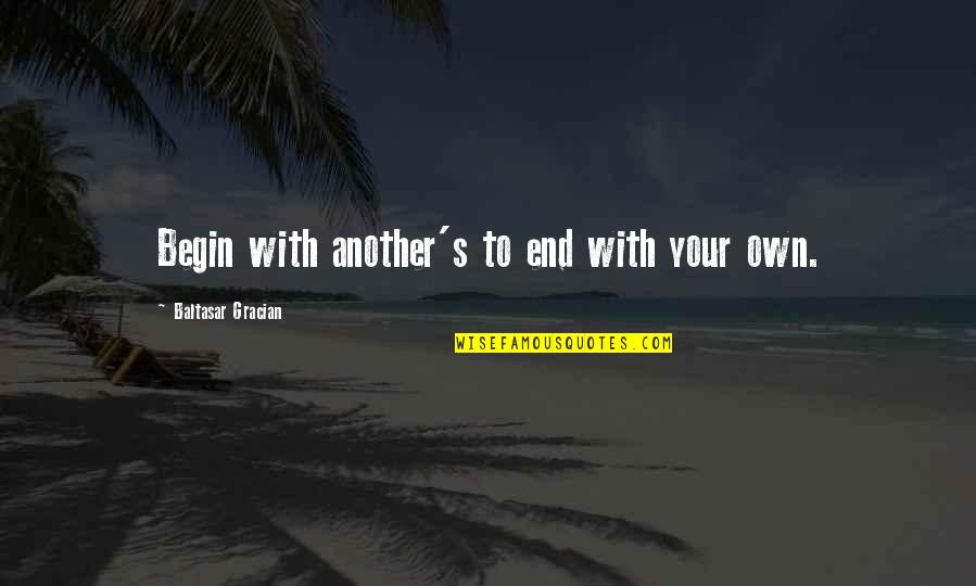 Edificios Mas Quotes By Baltasar Gracian: Begin with another's to end with your own. Edificios Mas Quotes By Baltasar Gracian: Begin with another's to end with your own.