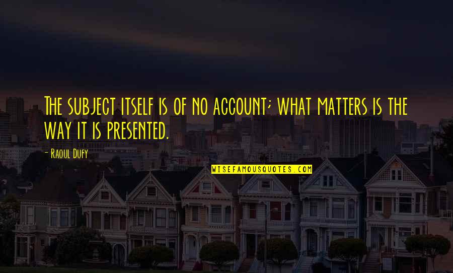 Edificios Mas Quotes By Raoul Dufy: The subject itself is of no account; what