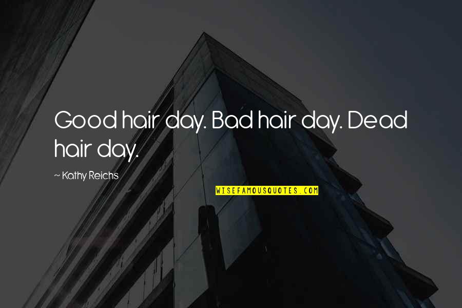 Edifiy Quotes By Kathy Reichs: Good hair day. Bad hair day. Dead hair