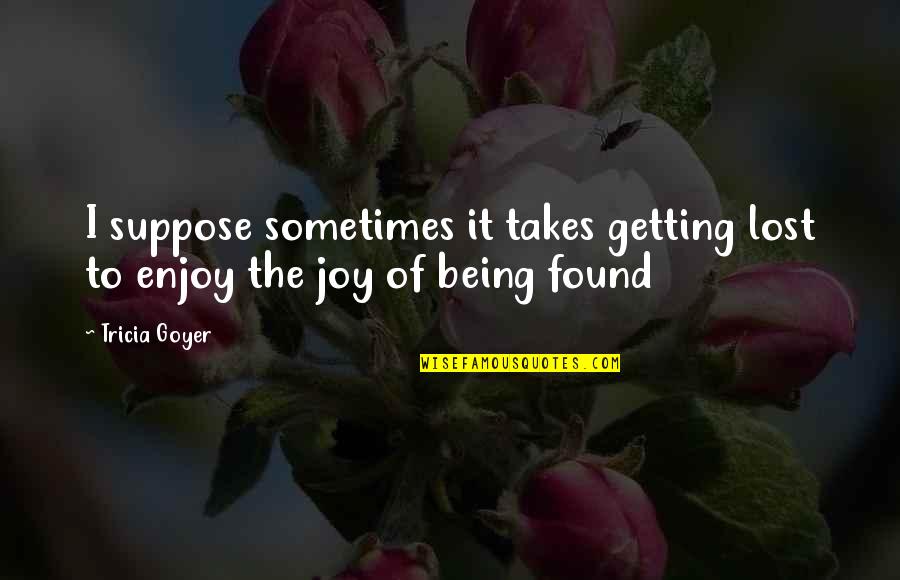 Edigene Quotes By Tricia Goyer: I suppose sometimes it takes getting lost to