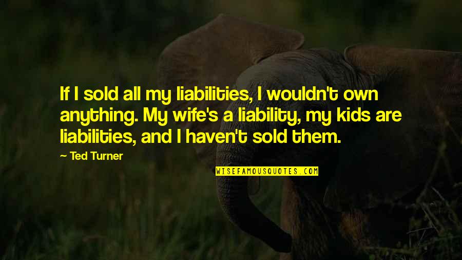 Ediger Family Dental Quotes By Ted Turner: If I sold all my liabilities, I wouldn't