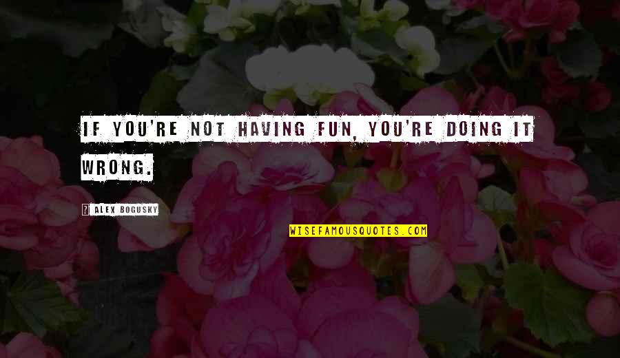 Edijs Boss Quotes By Alex Bogusky: If you're not having fun, you're doing it