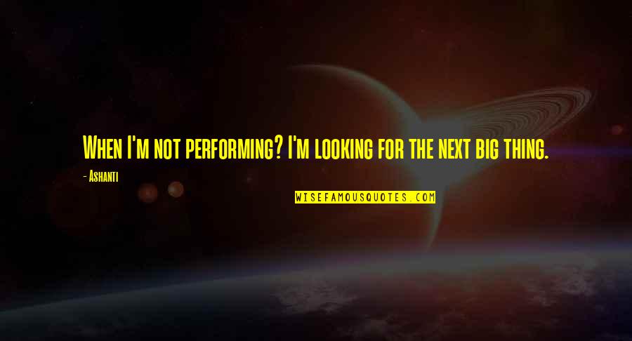 Edijs Purmalis Quotes By Ashanti: When I'm not performing? I'm looking for the