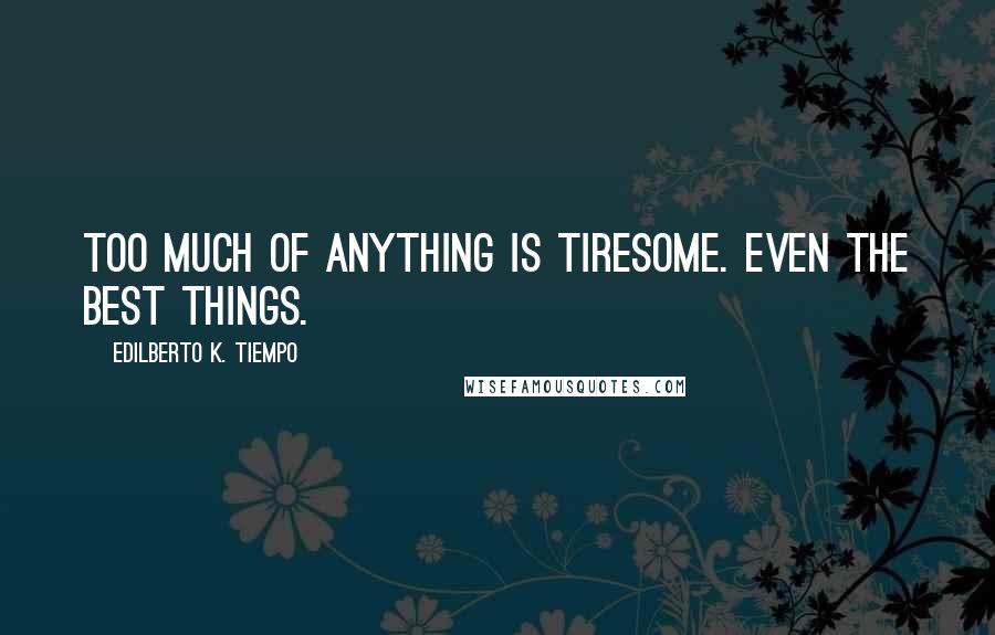 Edilberto K. Tiempo quotes: Too much of anything is tiresome. Even the best things. Edilberto K. Tiempo quotes: Too much of anything is tiresome. Even the best things.