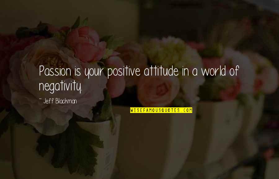 Edilberto Reyes Quotes By Jeff Blackman: Passion is your positive attitude in a world