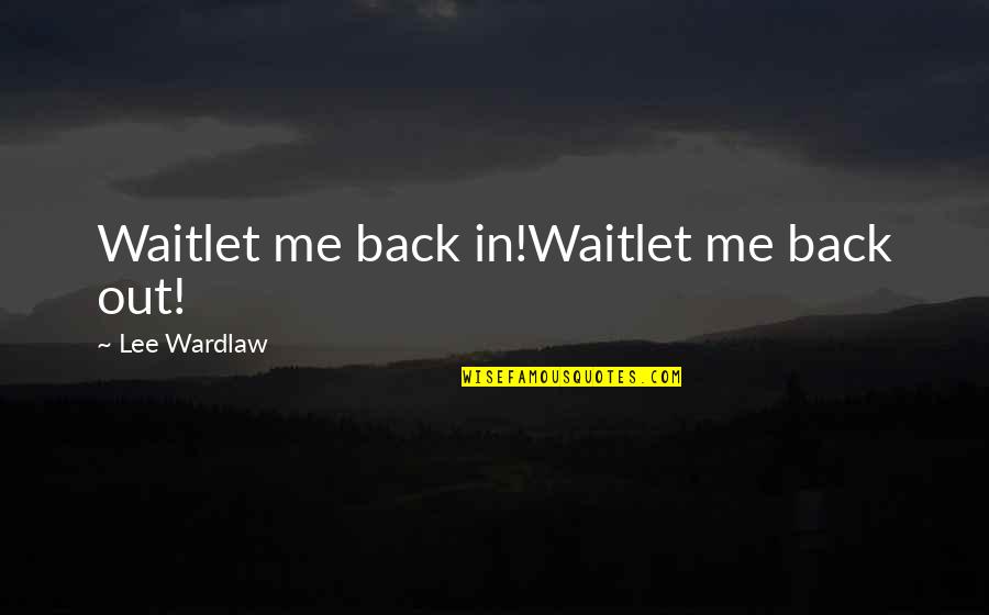 Edilgen Ati Quotes By Lee Wardlaw: Waitlet me back in!Waitlet me back out!