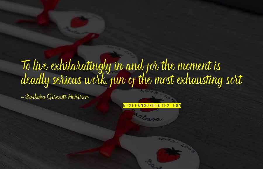 Edimar Gonzales Quotes By Barbara Grizzuti Harrison: To live exhilaratingly in and for the moment Edimar Gonzales Quotes By Barbara Grizzuti Harrison: To live exhilaratingly in and for the moment