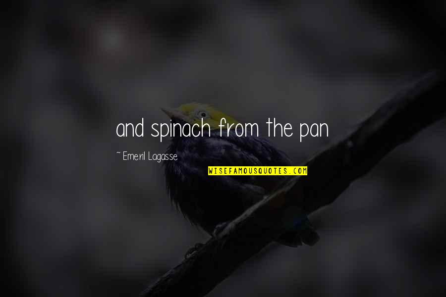 Edimark Quotes By Emeril Lagasse: and spinach from the pan Edimark Quotes By Emeril Lagasse: and spinach from the pan