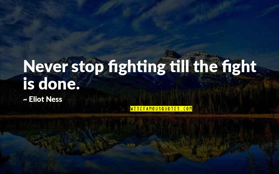 Edinburgh University Quotes By Eliot Ness: Never stop fighting till the fight is done.