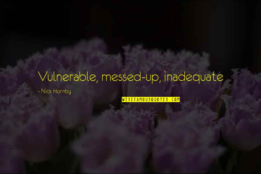 Ediness Quotes By Nick Hornby: Vulnerable, messed-up, inadequate