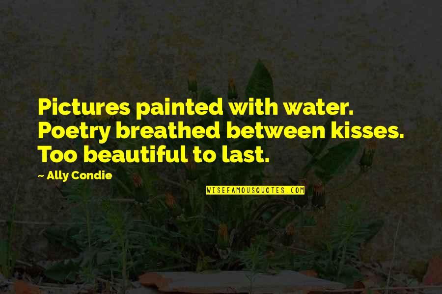 Edison Exam Quotes By Ally Condie: Pictures painted with water. Poetry breathed between kisses.