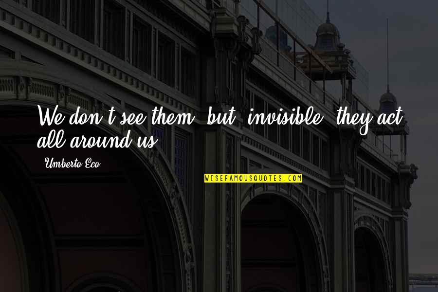 Edison Failed 10000 Times Quote Quotes By Umberto Eco: We don't see them, but, invisible, they act