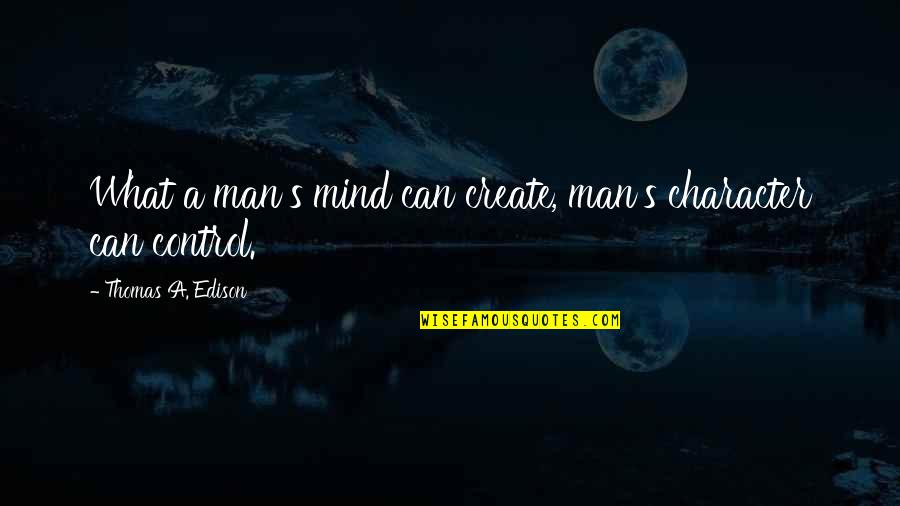 Edison's Quotes By Thomas A. Edison: What a man's mind can create, man's character