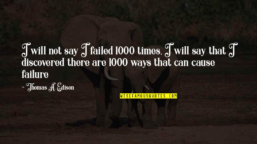 Edison's Quotes By Thomas A. Edison: I will not say I failed 1000 times,