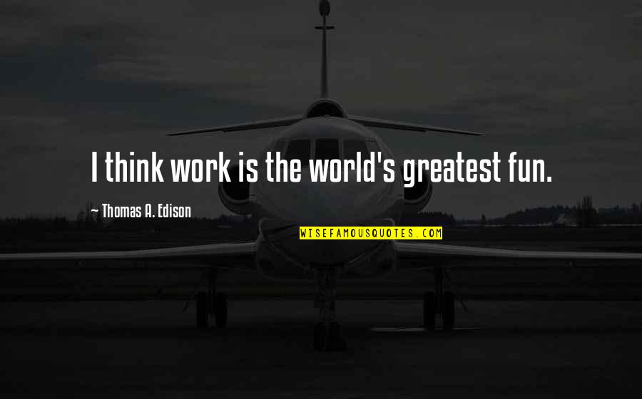 Edison's Quotes By Thomas A. Edison: I think work is the world's greatest fun.