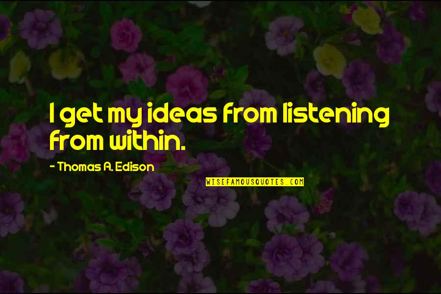 Edison's Quotes By Thomas A. Edison: I get my ideas from listening from within.