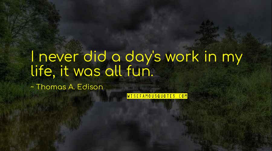 Edison's Quotes By Thomas A. Edison: I never did a day's work in my