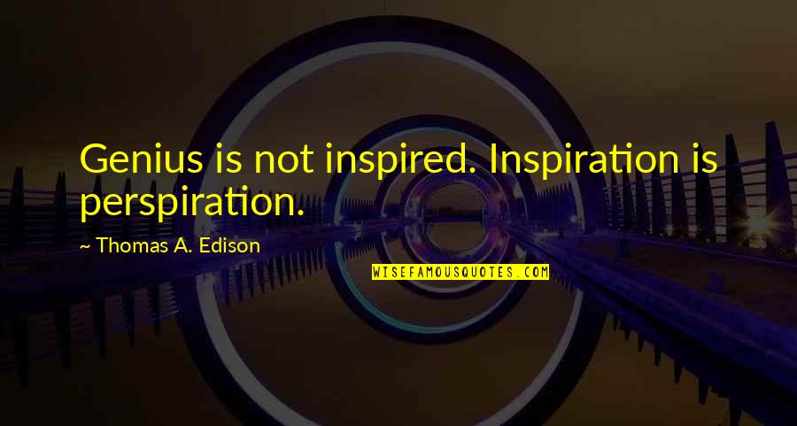 Edison's Quotes By Thomas A. Edison: Genius is not inspired. Inspiration is perspiration.