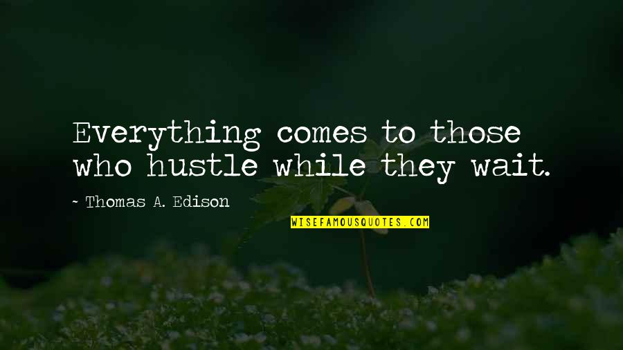 Edison's Quotes By Thomas A. Edison: Everything comes to those who hustle while they