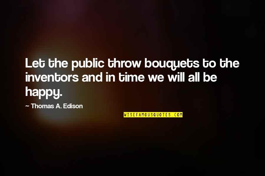 Edison's Quotes By Thomas A. Edison: Let the public throw bouquets to the inventors