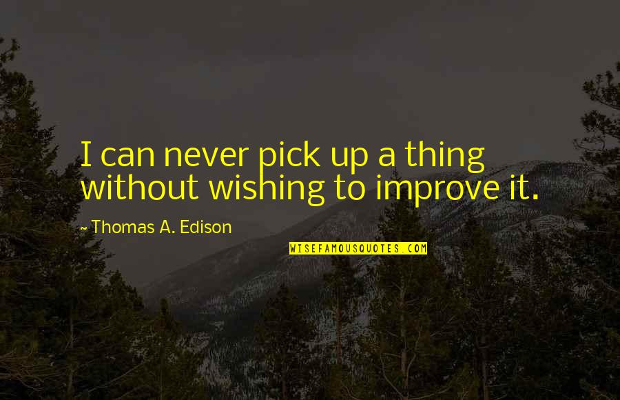 Edison's Quotes By Thomas A. Edison: I can never pick up a thing without