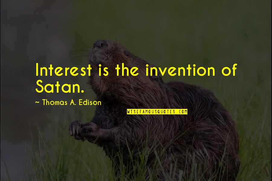Edison's Quotes By Thomas A. Edison: Interest is the invention of Satan.