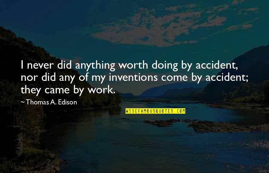 Edison's Quotes By Thomas A. Edison: I never did anything worth doing by accident,