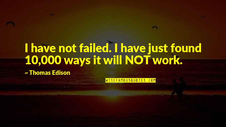 Edison's Quotes By Thomas Edison: I have not failed. I have just found