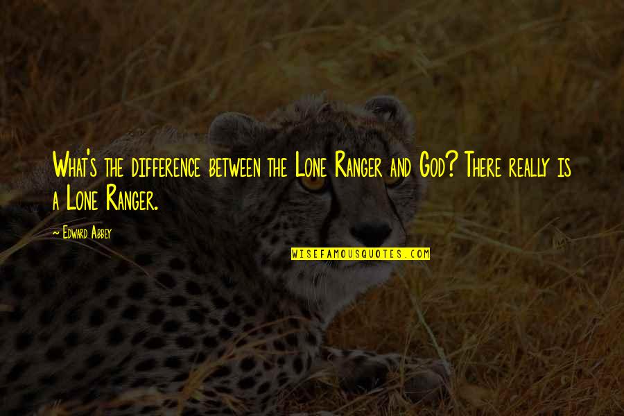 Edit Your Life Quotes By Edward Abbey: What's the difference between the Lone Ranger and Edit Your Life Quotes By Edward Abbey: What's the difference between the Lone Ranger and