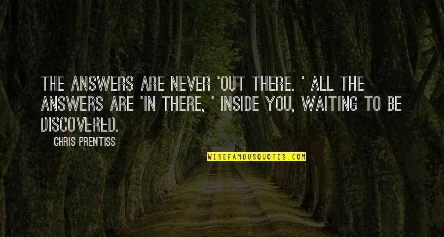 Edited Picture Quotes By Chris Prentiss: The answers are never 'out there. ' All