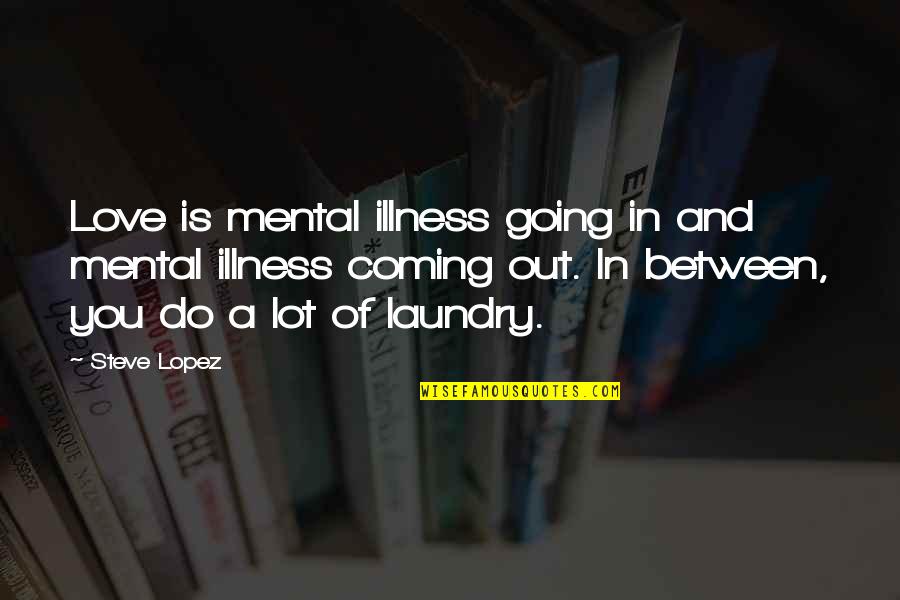 Edited Picture Quotes By Steve Lopez: Love is mental illness going in and mental
