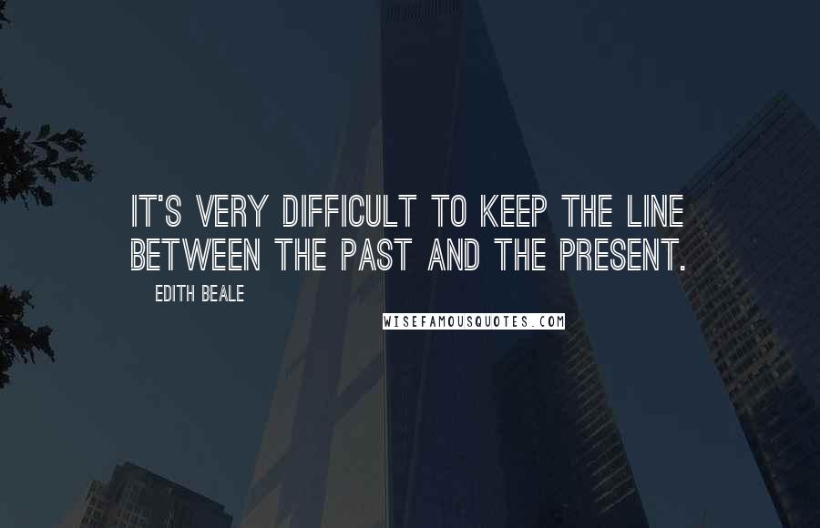 Edith Beale quotes: It's very difficult to keep the line between the past and the present.