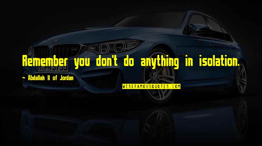 Edith Cavell Famous Quotes By Abdallah II Of Jordan: Remember you don't do anything in isolation. Edith Cavell Famous Quotes By Abdallah II Of Jordan: Remember you don't do anything in isolation.