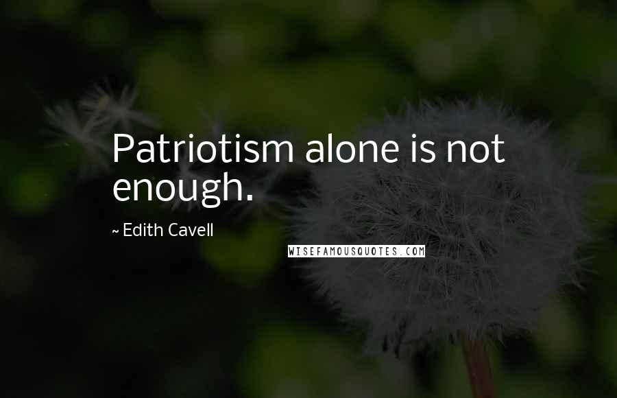 Edith Cavell quotes: Patriotism alone is not enough.