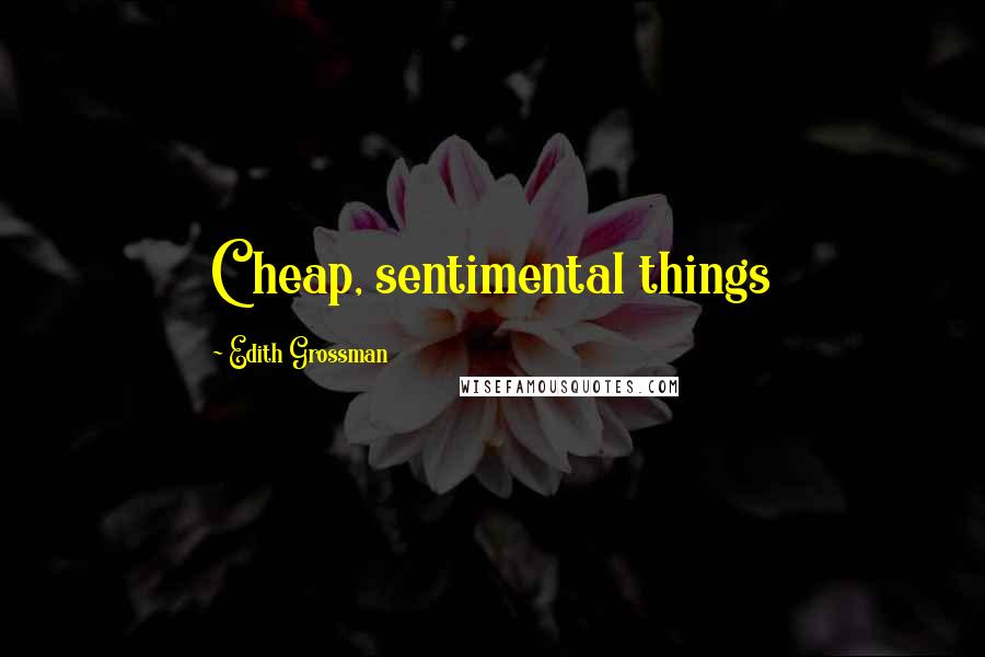 Edith Grossman quotes: Cheap, sentimental things