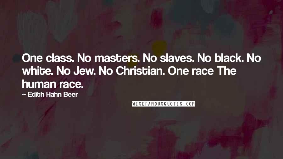 Edith Hahn Beer quotes: One class. No masters. No slaves. No black. No white. No Jew. No Christian. One race The human race.