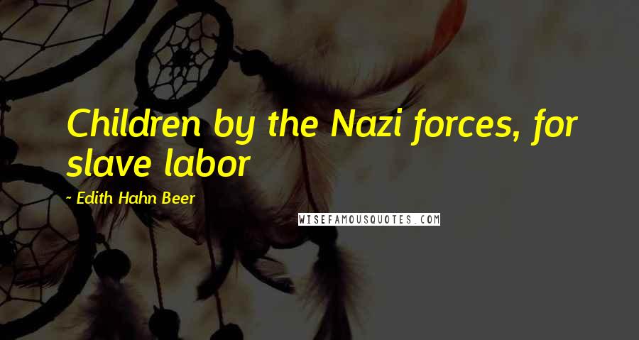 Edith Hahn Beer quotes: Children by the Nazi forces, for slave labor