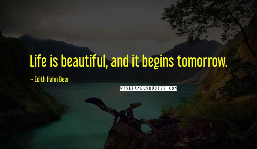 Edith Hahn Beer quotes: Life is beautiful, and it begins tomorrow.