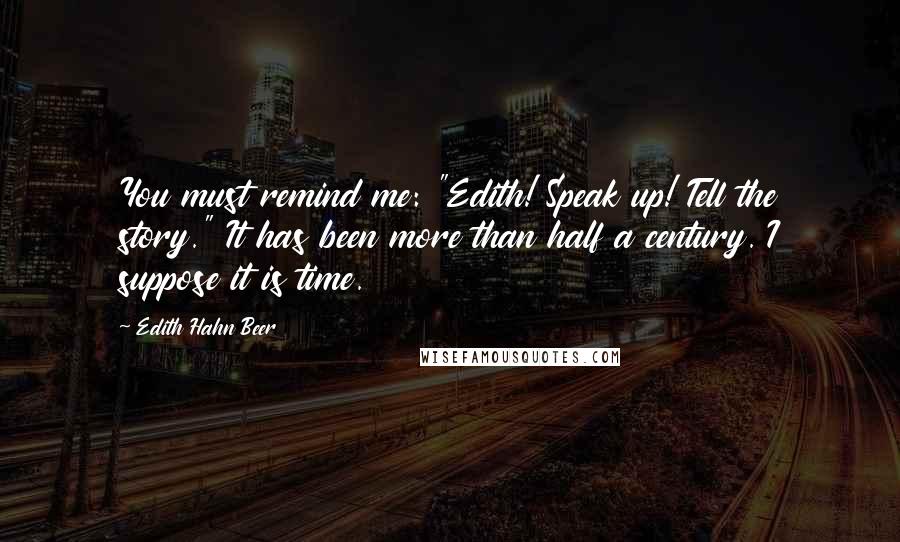 Edith Hahn Beer quotes: You must remind me: "Edith! Speak up! Tell the story." It has been more than half a century. I suppose it is time.