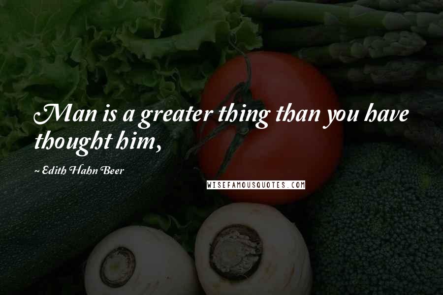 Edith Hahn Beer quotes: Man is a greater thing than you have thought him,