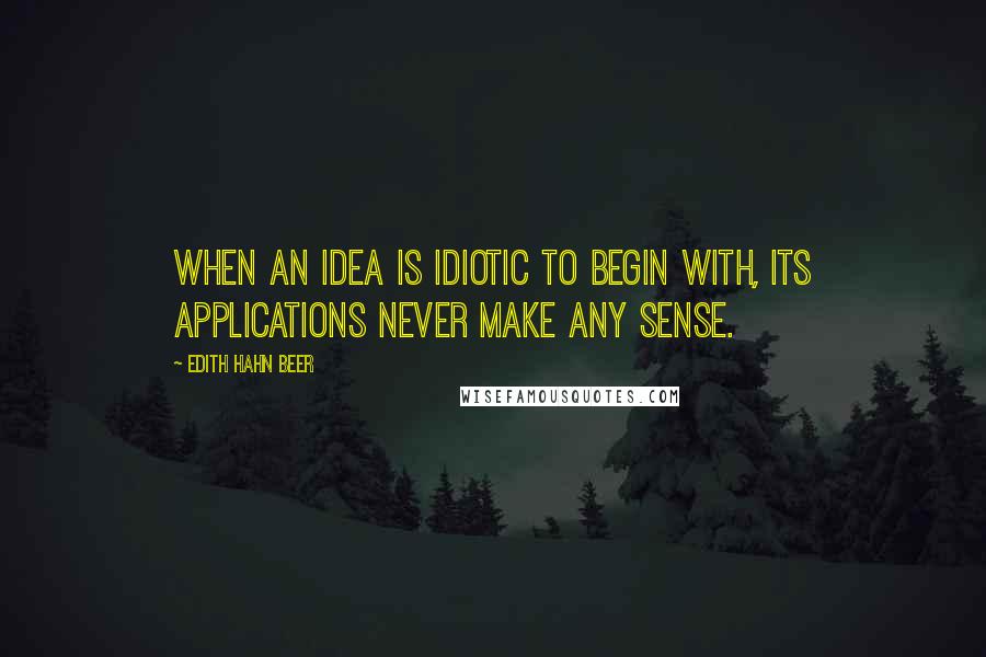 Edith Hahn Beer quotes: When an idea is idiotic to begin with, its applications never make any sense.