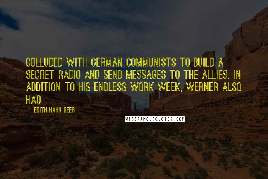 Edith Hahn Beer quotes: Colluded with German communists to build a secret radio and send messages to the Allies. In addition to his endless work week, Werner also had