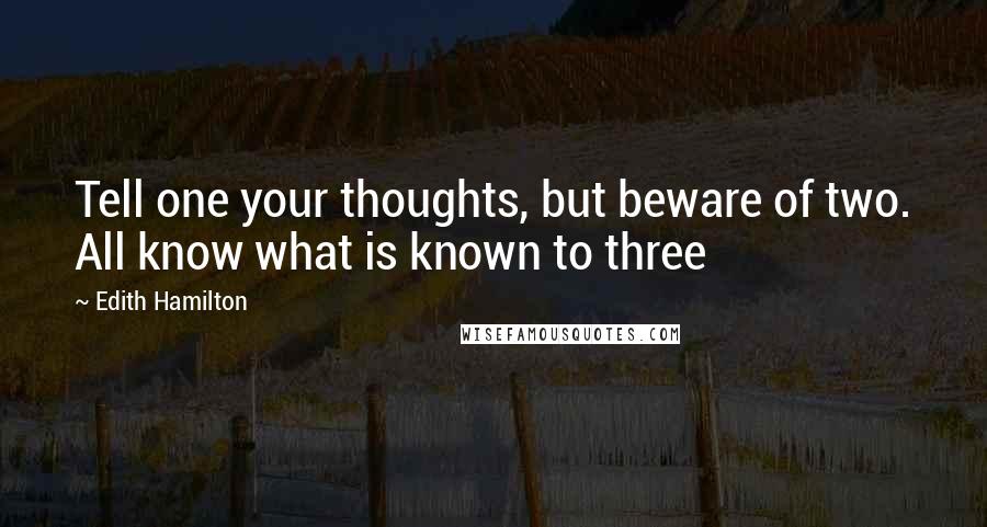 Edith Hamilton quotes: Tell one your thoughts, but beware of two. All know what is known to three