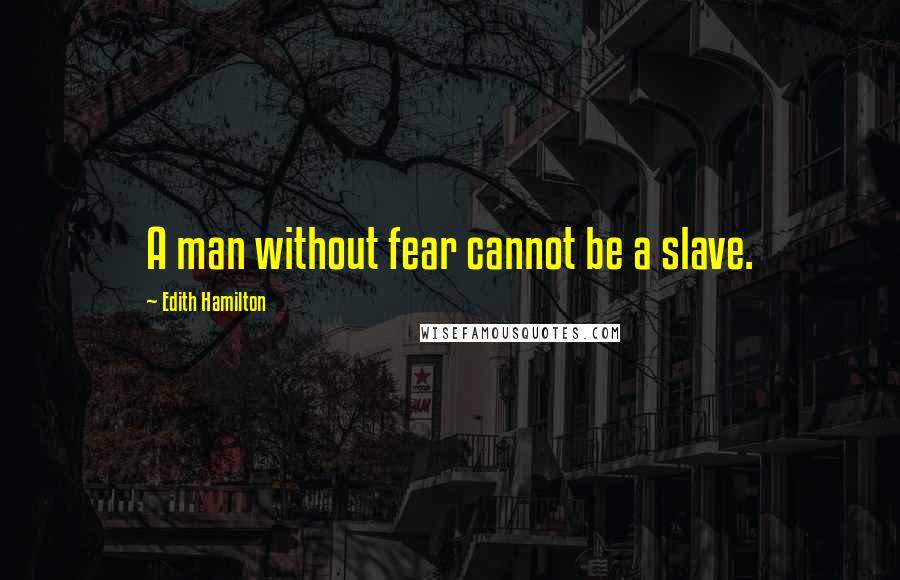Edith Hamilton quotes: A man without fear cannot be a slave.