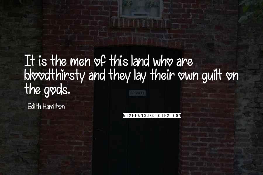 Edith Hamilton quotes: It is the men of this land who are bloodthirsty and they lay their own guilt on the gods.