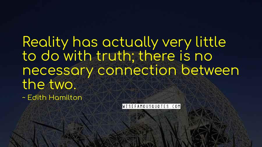 Edith Hamilton quotes: Reality has actually very little to do with truth; there is no necessary connection between the two.